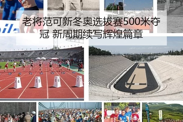 老将范可新冬奥选拔赛500米夺冠 新周期续写辉煌篇章