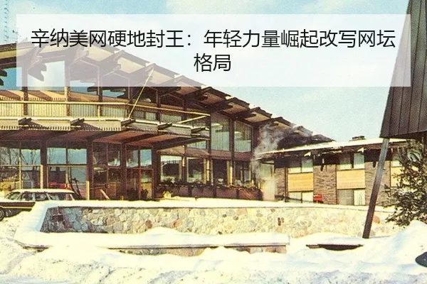 辛纳美网硬地封王：年轻力量崛起改写网坛格局