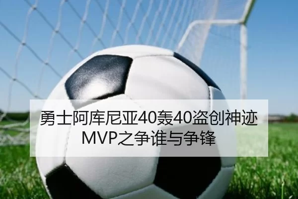 勇士阿库尼亚40轰40盗创神迹 MVP之争谁与争锋
