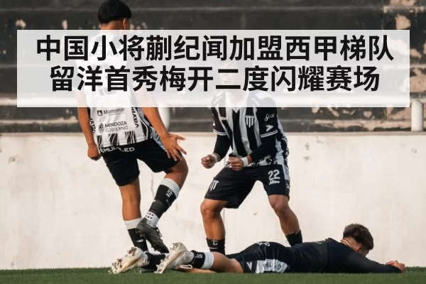 中国小将蒯纪闻加盟西甲梯队留洋首秀梅开二度闪耀赛场