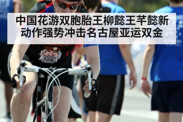 中国花游双胞胎王柳懿王芊懿新动作强势冲击名古屋亚运双金