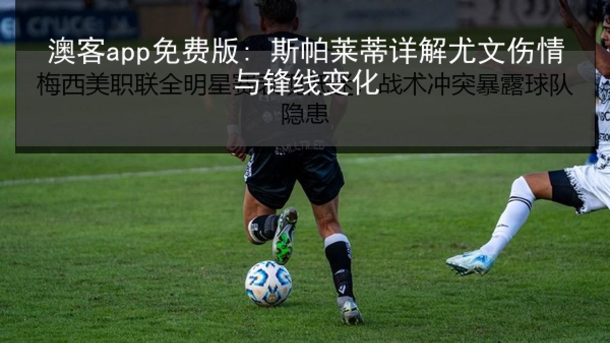 澳客app免费版: 斯帕莱蒂详解尤文伤情与锋线变化