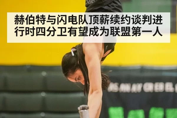 赫伯特与闪电队顶薪续约谈判进行时四分卫有望成为联盟第一人